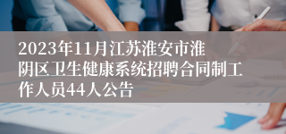 2023年11月江苏淮安市淮阴区卫生健康系统招聘合同制工作人员44人公告