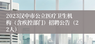2023汉中市公立医疗卫生机构（含疾控部门）招聘公告（22人）