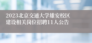 2023北京交通大学雄安校区建设相关岗位招聘11人公告