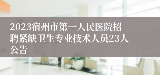 2023宿州市第一人民医院招聘紧缺卫生专业技术人员23人公告